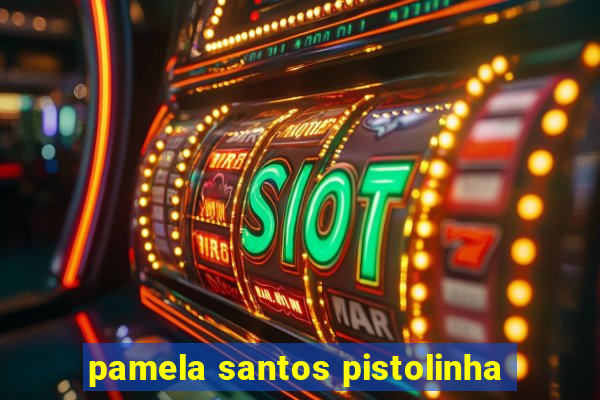 pamela santos pistolinha